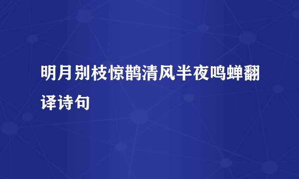 明月别枝惊鹊清风半夜鸣蝉翻译诗句