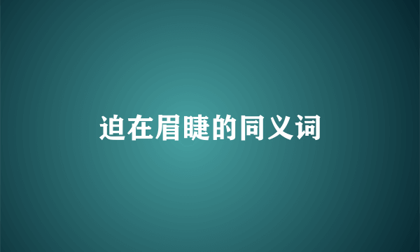 迫在眉睫的同义词