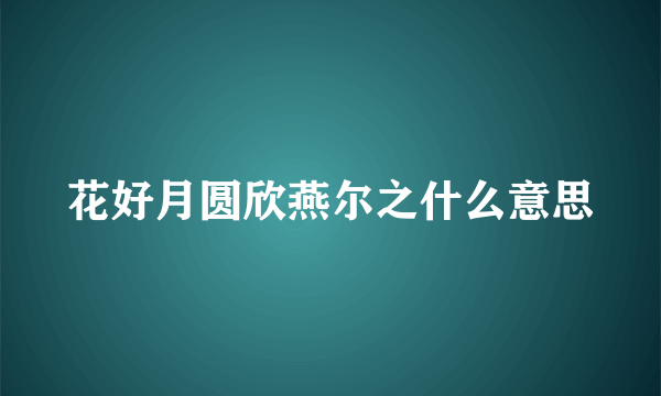 花好月圆欣燕尔之什么意思