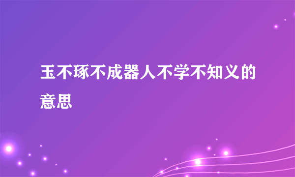 玉不琢不成器人不学不知义的意思