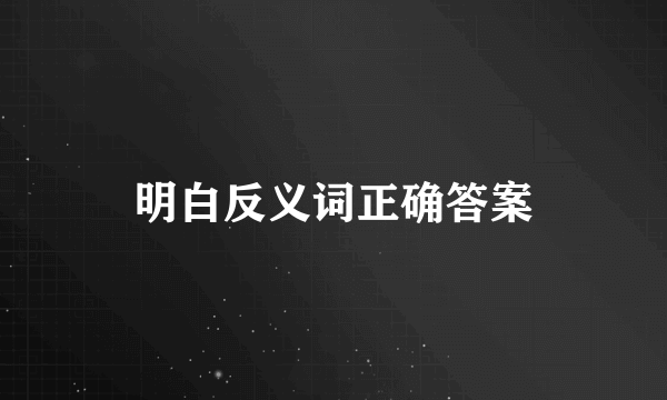 明白反义词正确答案