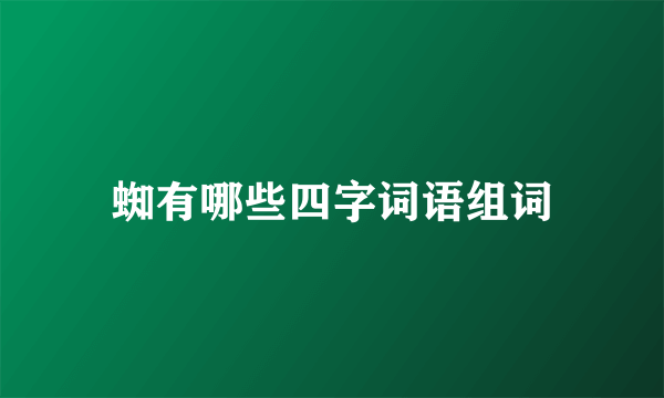 蜘有哪些四字词语组词