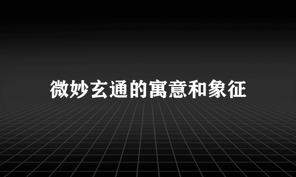 微妙玄通的寓意和象征