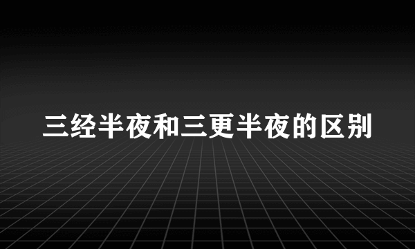 三经半夜和三更半夜的区别
