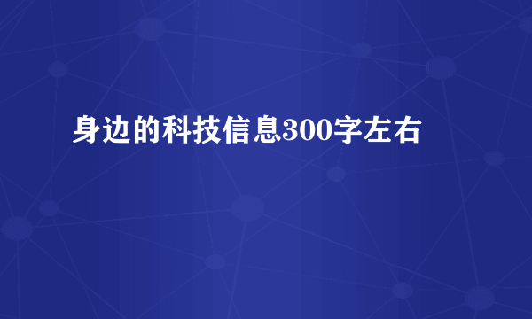 身边的科技信息300字左右