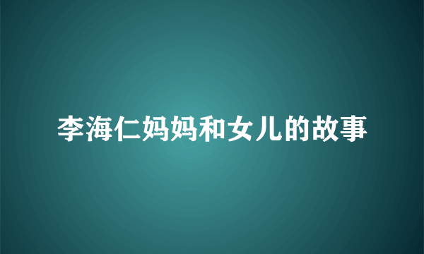 李海仁妈妈和女儿的故事