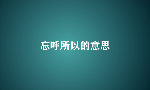 忘呼所以的意思