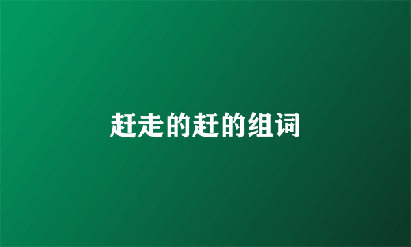 赶走的赶的组词