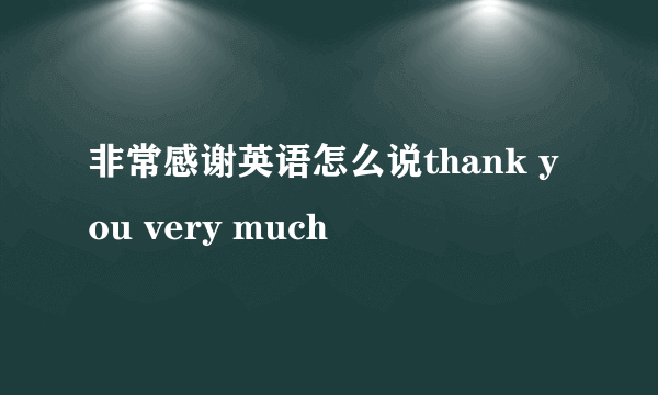 非常感谢英语怎么说thank you very much