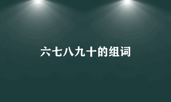 六七八九十的组词