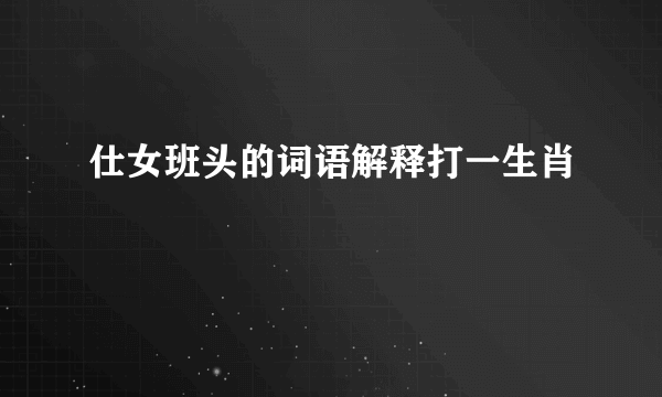 仕女班头的词语解释打一生肖