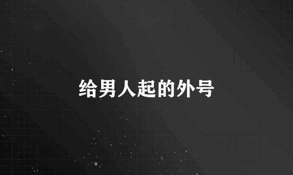 给男人起的外号