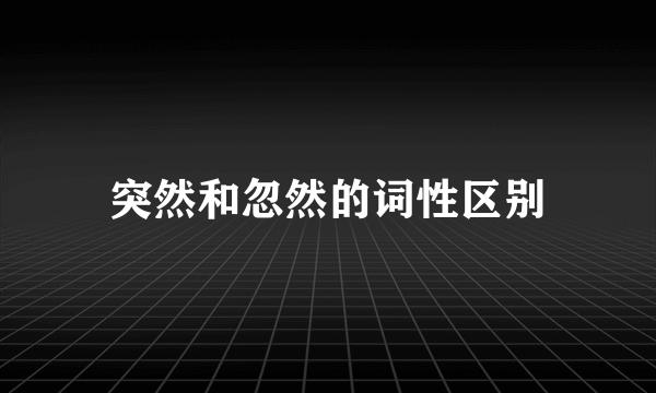 突然和忽然的词性区别