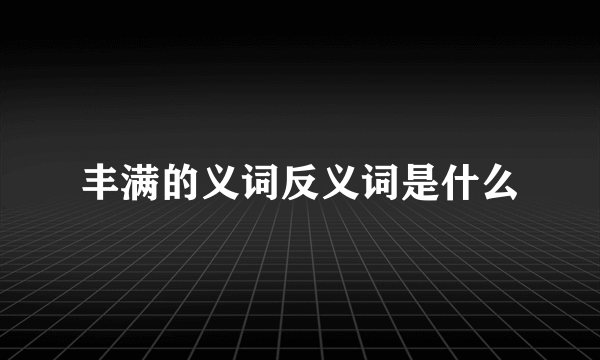 丰满的义词反义词是什么