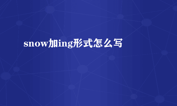 snow加ing形式怎么写
