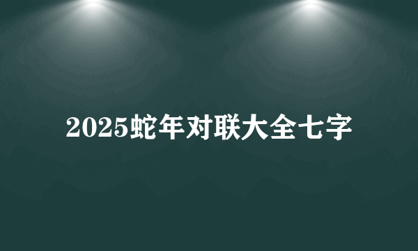 2025蛇年对联大全七字