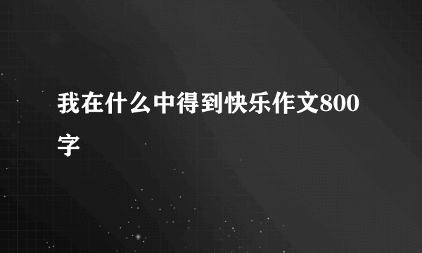 我在什么中得到快乐作文800字