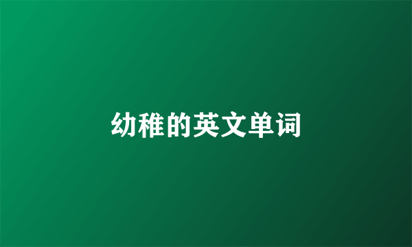 幼稚的英文单词