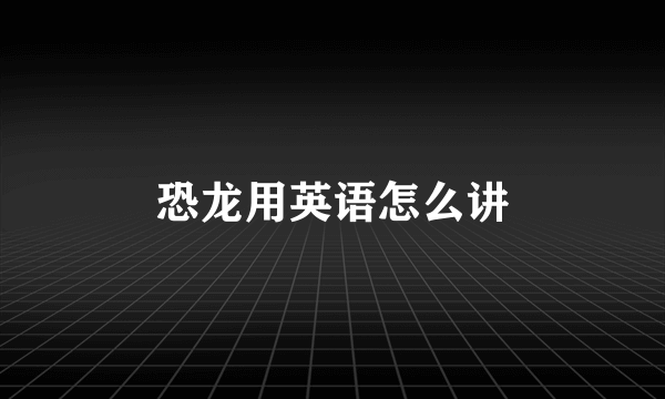 恐龙用英语怎么讲