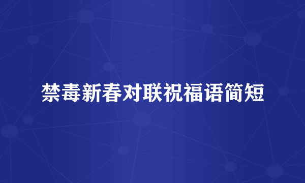禁毒新春对联祝福语简短