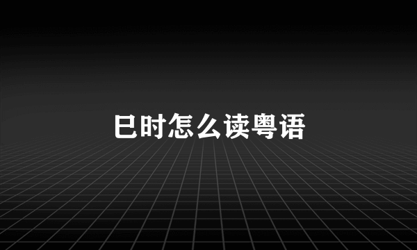 巳时怎么读粤语
