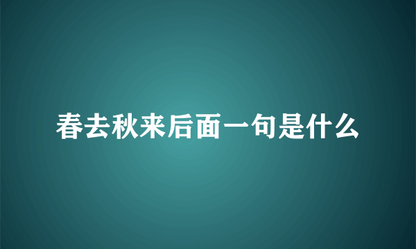 春去秋来后面一句是什么
