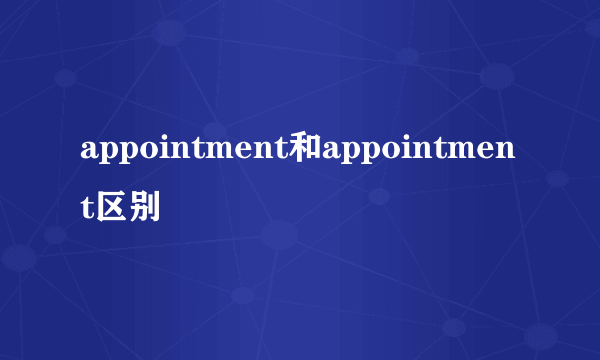 appointment和appointment区别