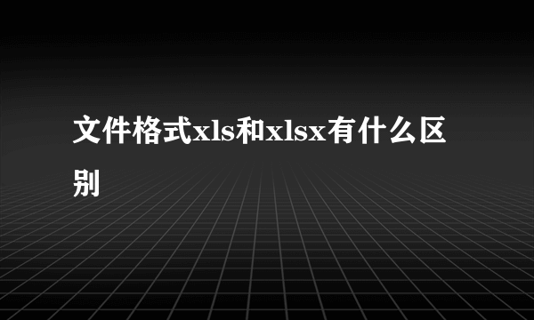 文件格式xls和xlsx有什么区别