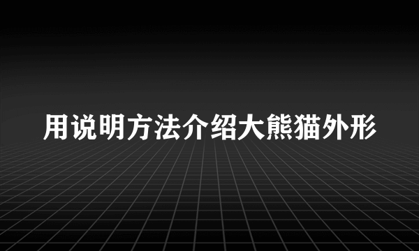 用说明方法介绍大熊猫外形