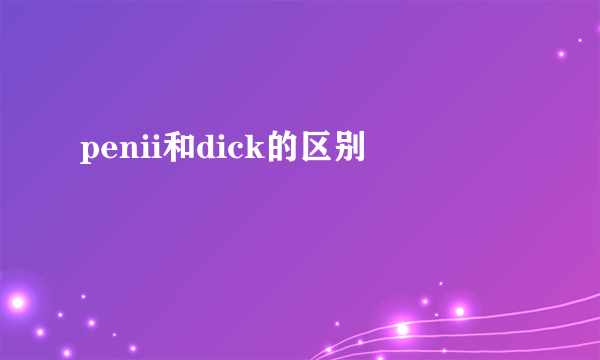 penii和dick的区别