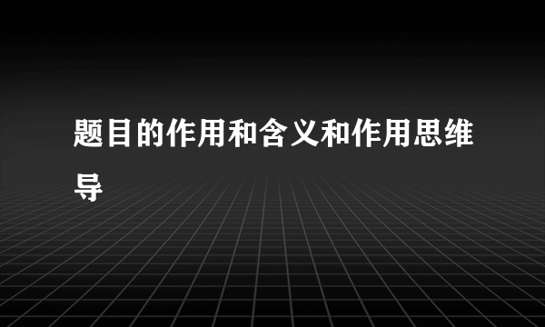 题目的作用和含义和作用思维导