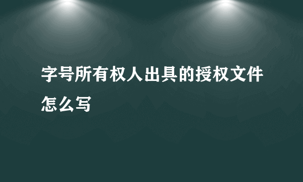 字号所有权人出具的授权文件怎么写