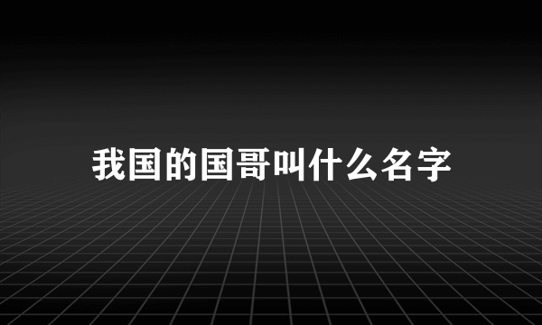 我国的国哥叫什么名字