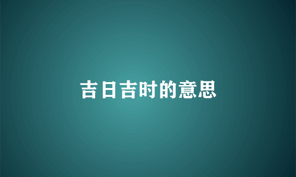 吉日吉时的意思