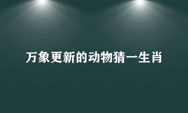 万象更新的动物猜一生肖