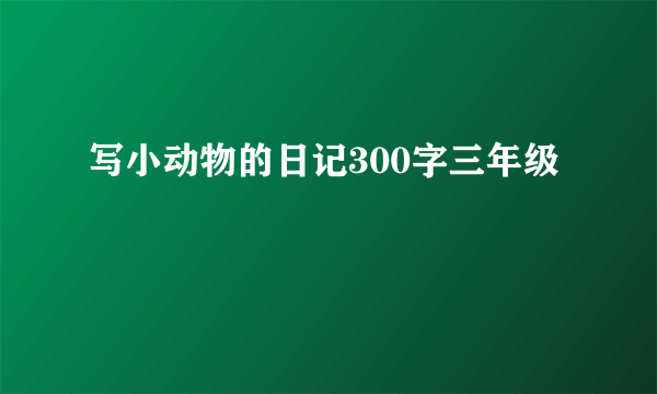 写小动物的日记300字三年级