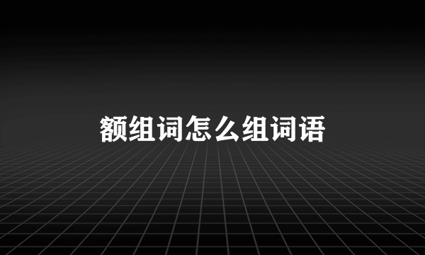 额组词怎么组词语