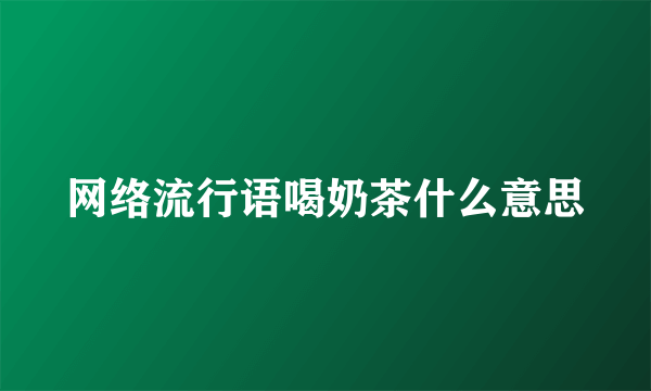 网络流行语喝奶茶什么意思