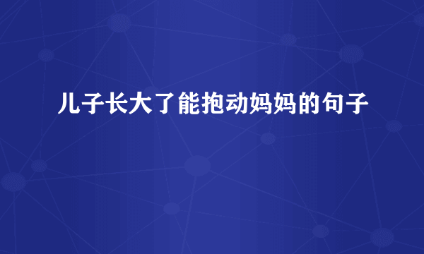 儿子长大了能抱动妈妈的句子
