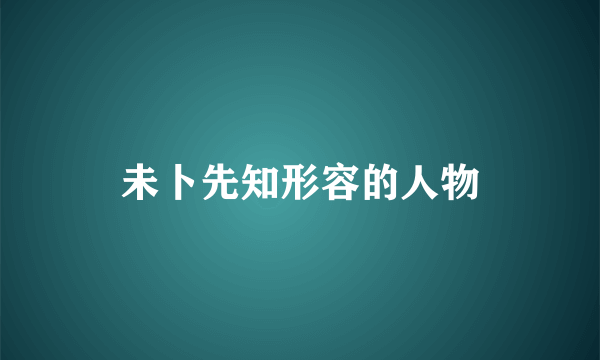 未卜先知形容的人物