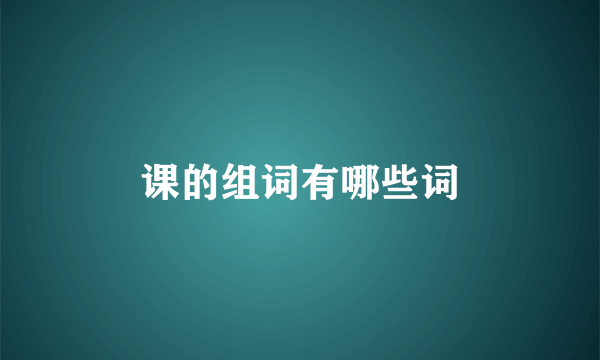 课的组词有哪些词