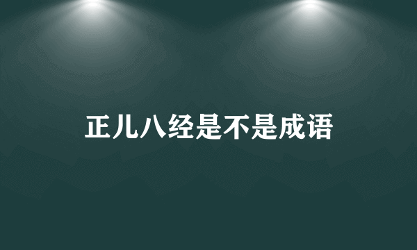 正儿八经是不是成语