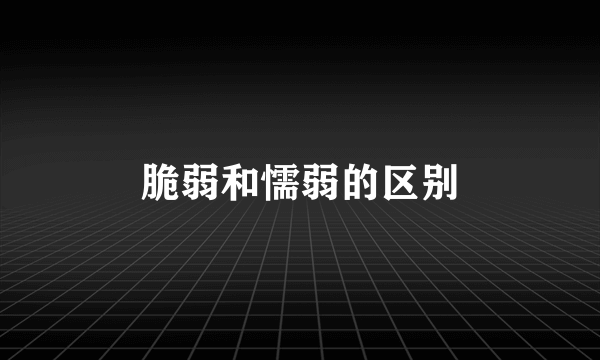 脆弱和懦弱的区别