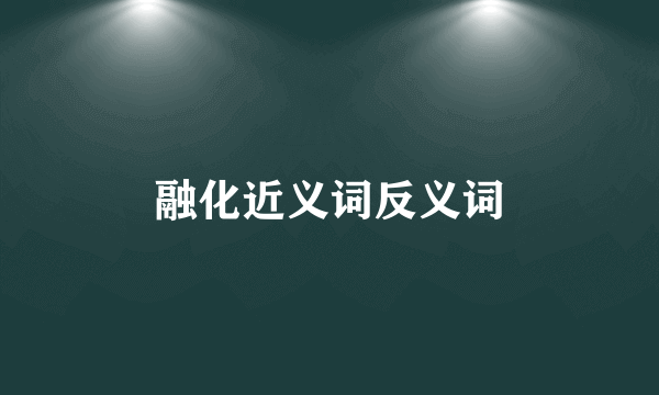 融化近义词反义词