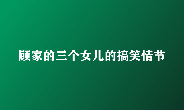 顾家的三个女儿的搞笑情节