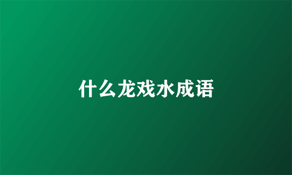 什么龙戏水成语