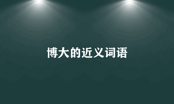 博大的近义词语