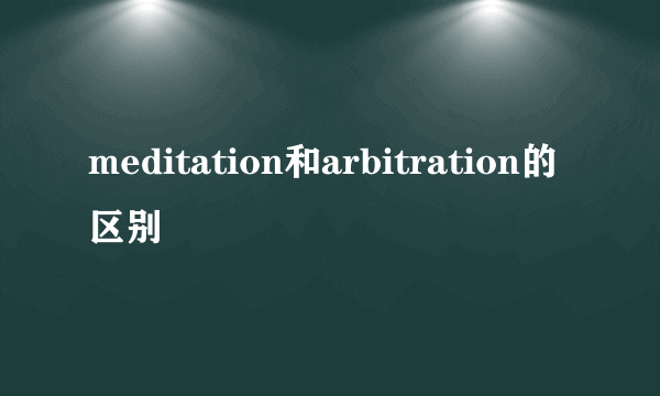 meditation和arbitration的区别