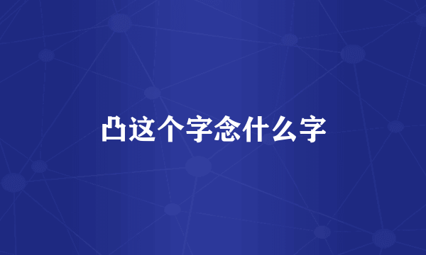 凸这个字念什么字