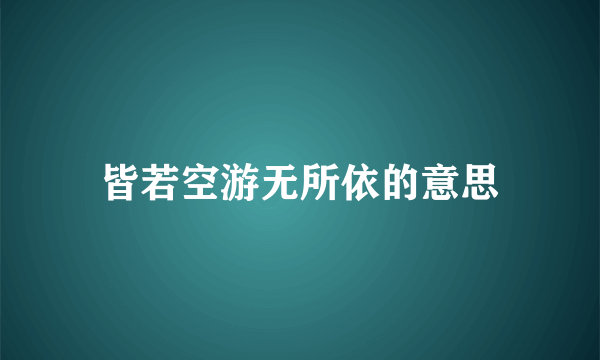 皆若空游无所依的意思
